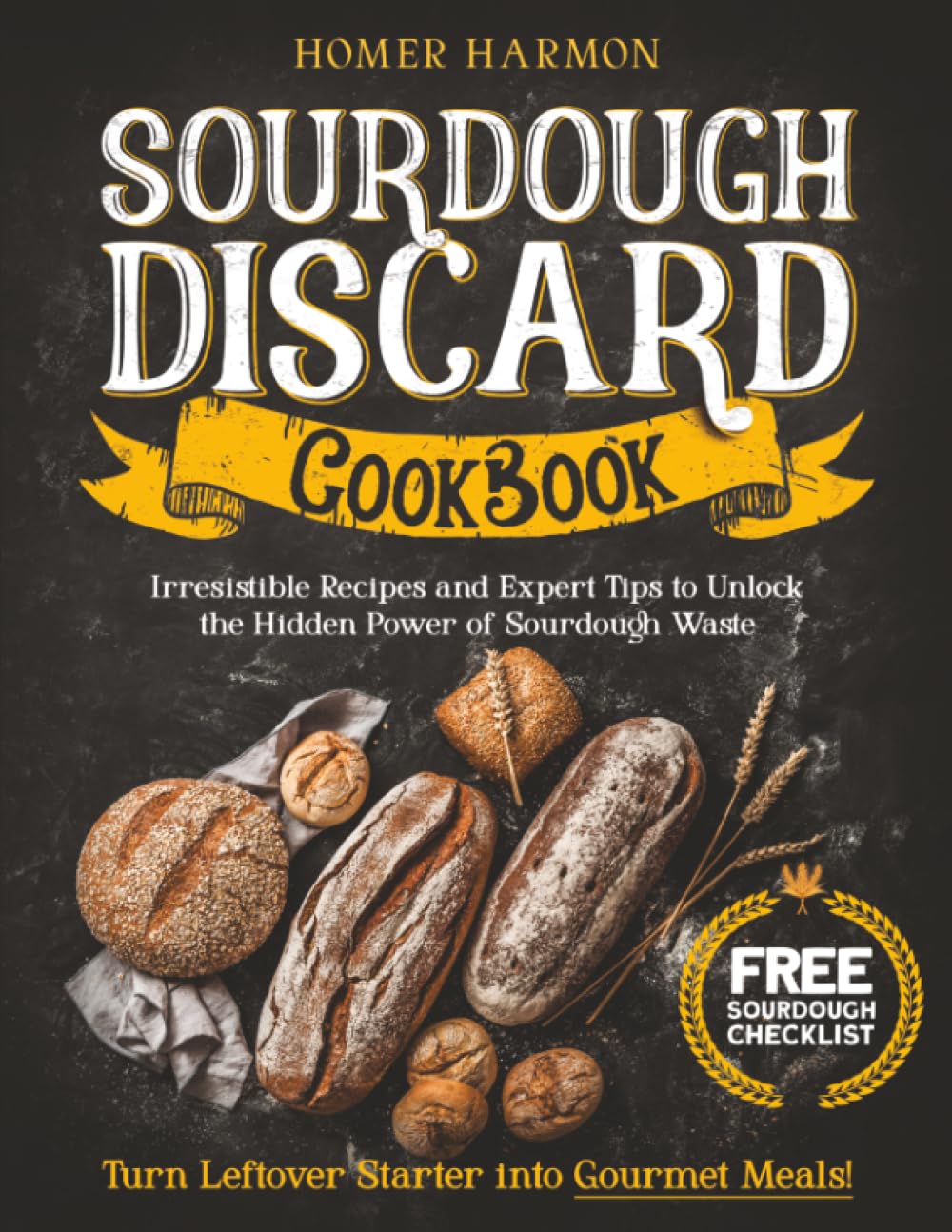 Sourdough Discard Cookbook: Irresistible Recipes and Expert Tips to Unlock the Hidden Power of Sourdough Waste and Turn Leftover Starter into Gourmet Meals!